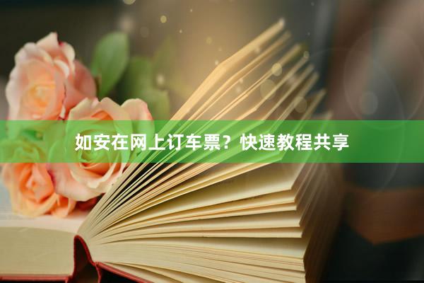 如安在网上订车票？快速教程共享