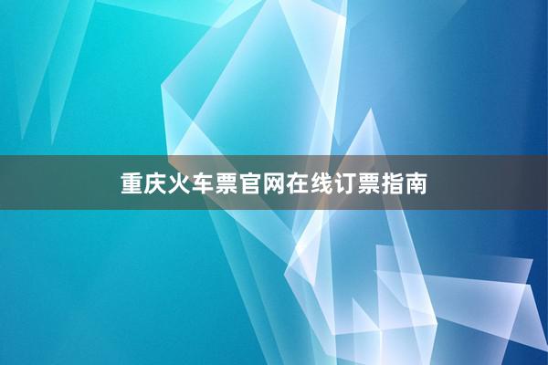 重庆火车票官网在线订票指南