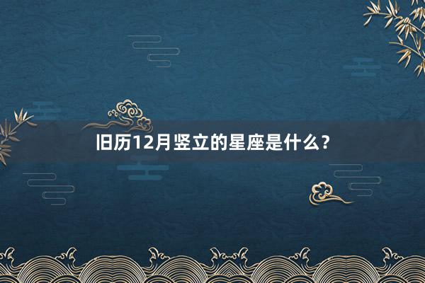 旧历12月竖立的星座是什么？